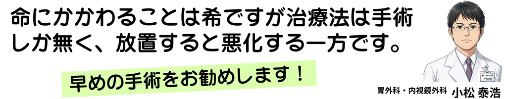 命にかかわることは希ですが治療法は手術しか無く、放置すると悪化する一方です。早めの手術をお勧めします。 (2)